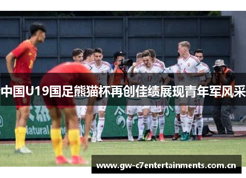 中国U19国足熊猫杯再创佳绩展现青年军风采