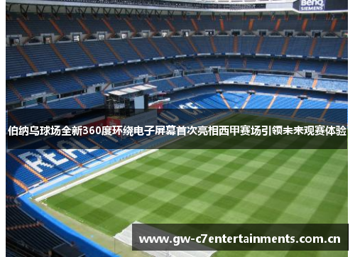 伯纳乌球场全新360度环绕电子屏幕首次亮相西甲赛场引领未来观赛体验 伯纳乌球场全新360度环绕电子屏幕首次亮相西甲赛场引领未来观赛体验