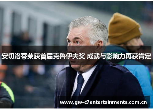 安切洛蒂荣获首届克鲁伊夫奖 成就与影响力再获肯定 安切洛蒂荣获首届克鲁伊夫奖 成就与影响力再获肯定