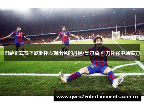 巴萨正式签下欧洲杯表现出色的丹尼·奥尔莫 强力补强中场实力